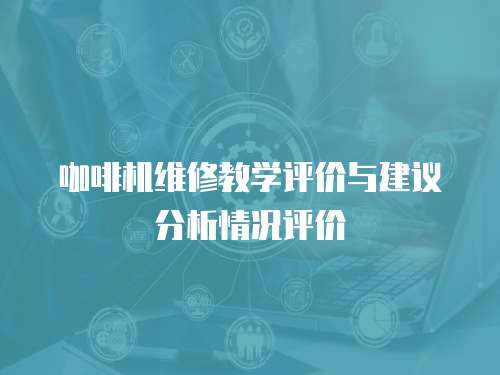 咖啡機維修教學評價與建議分析情況評價