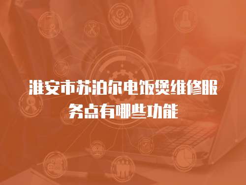 淮安市蘇泊爾電飯煲維修服務點有哪些功能