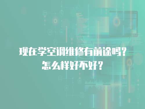 現在學空調維修有前途嗎？怎么樣好不好？