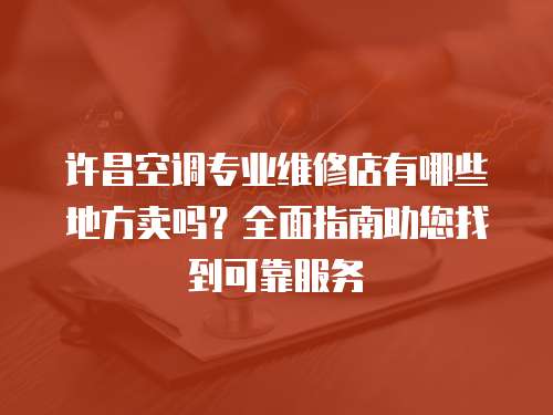 許昌空調專業維修店有哪些地方賣嗎？全面指南助您找到可靠服務