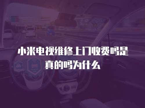 小米電視維修上門收費嗎是真的嗎為什么