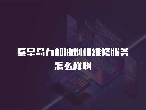 秦皇島萬和油煙機維修服務怎么樣啊