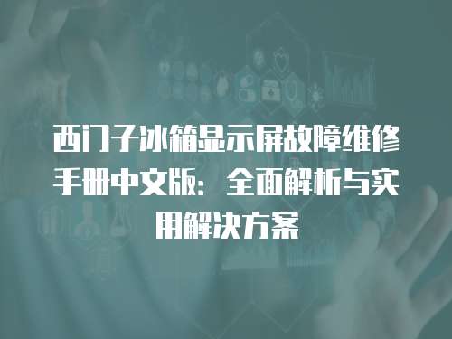 西門子冰箱顯示屏故障維修手冊(cè)中文版：全面解析與實(shí)用解決方案