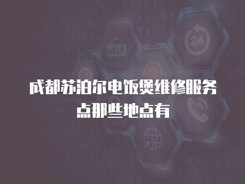 成都蘇泊爾電飯煲維修服務(wù)點(diǎn)那些地點(diǎn)有