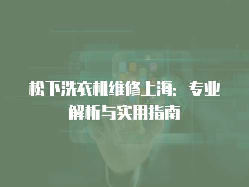 松下洗衣機維修上海：專業解析與實用指南