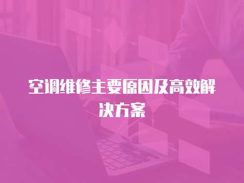 空調維修主要原因及高效解決方案