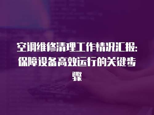 空調維修清理工作情況匯報：保障設備高效運行的關鍵步驟