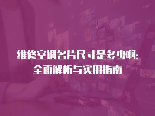 維修空調名片尺寸是多少啊：全面解析與實用指南