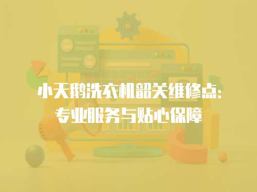 小天鵝洗衣機韶關維修點：專業服務與貼心保障