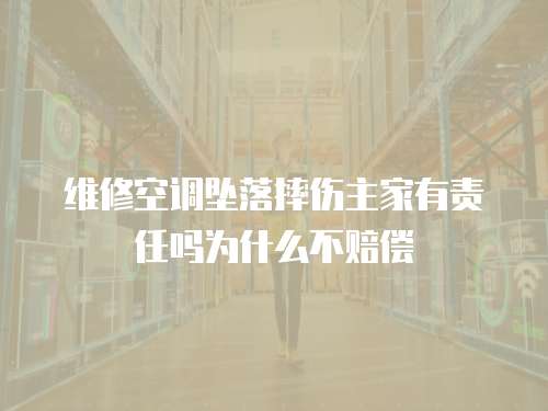 維修空調(diào)墜落摔傷主家有責(zé)任嗎為什么不賠償