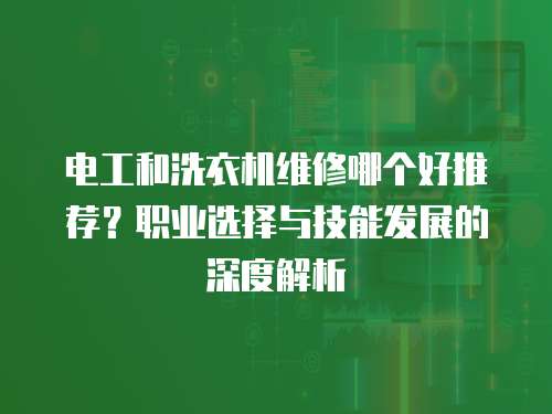 電工和洗衣機維修哪個好推薦？職業選擇與技能發展的深度解析