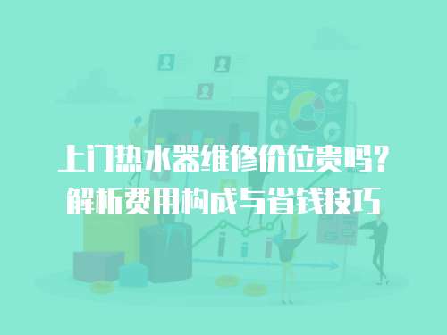 上門熱水器維修價位貴嗎？解析費用構成與省錢技巧
