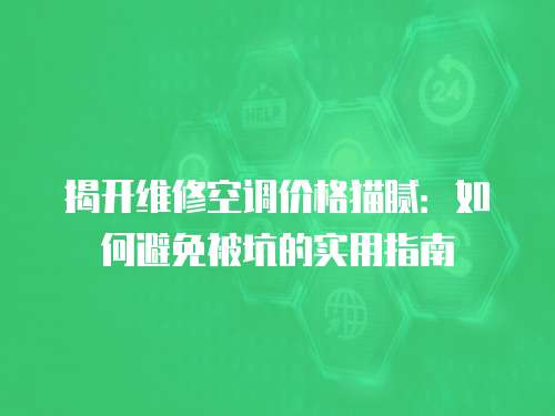 揭開維修空調價格貓膩：如何避免被坑的實用指南