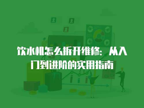 飲水機(jī)怎么拆開維修：從入門到進(jìn)階的實(shí)用指南