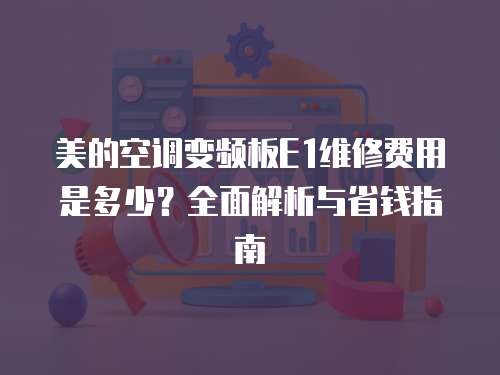 美的空調變頻板E1維修費用是多少？全面解析與省錢指南