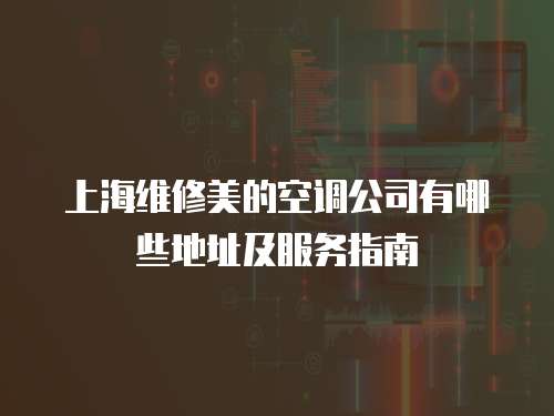 上海維修美的空調公司有哪些地址及服務指南