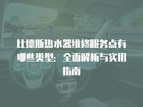 比德斯熱水器維修服務點有哪些類型：全面解析與實用指南