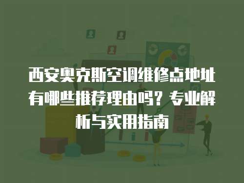 西安奧克斯空調維修點地址有哪些推薦理由嗎？專業解析與實用指南