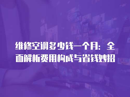 維修空調多少錢一個月：全面解析費用構成與省錢妙招