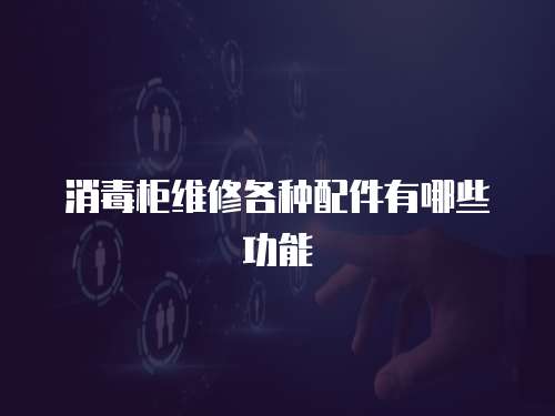 消毒柜維修各種配件有哪些功能