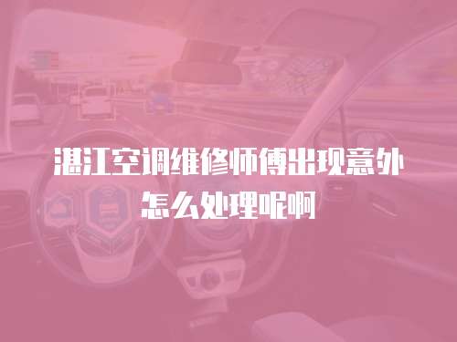 湛江空調維修師傅出現意外怎么處理呢啊