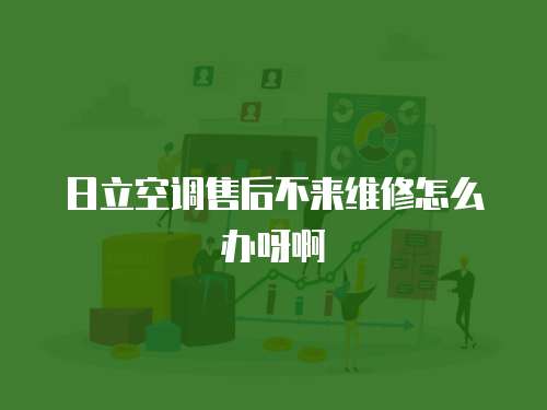 日立空調售后不來維修怎么辦呀啊