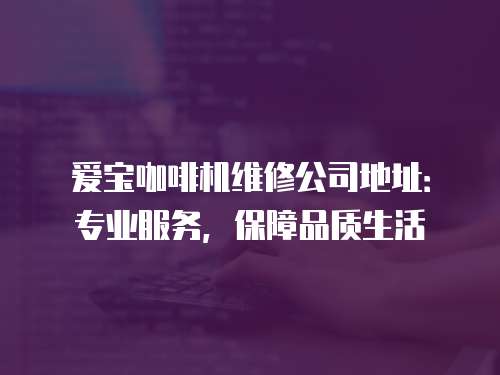 愛寶咖啡機維修公司地址：專業服務，保障品質生活