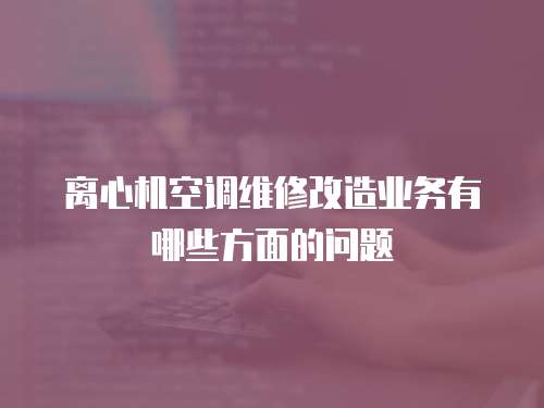離心機空調維修改造業務有哪些方面的問題