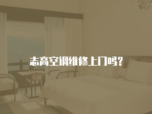 志高空調維修上門嗎？