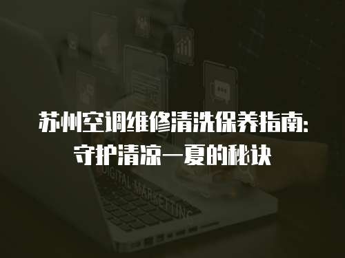 蘇州空調維修清洗保養指南：守護清涼一夏的秘訣