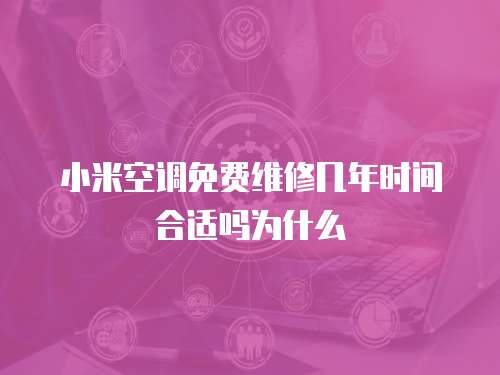 小米空調免費維修幾年時間合適嗎為什么