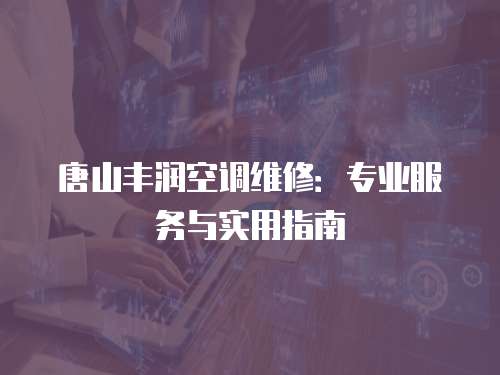 唐山豐潤空調維修：專業服務與實用指南