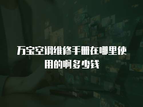 萬寶空調維修手冊在哪里使用的啊多少錢