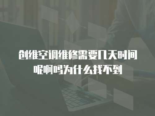 創維空調維修需要幾天時間呢啊嗎為什么找不到