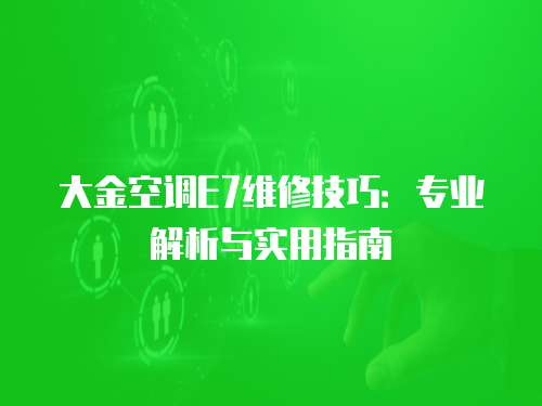 大金空調(diào)E7維修技巧：專業(yè)解析與實用指南