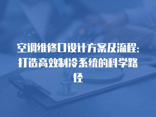 空調維修口設計方案及流程：打造高效制冷系統的科學路徑