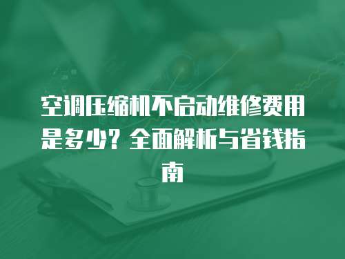 空調(diào)壓縮機不啟動維修費用是多少？全面解析與省錢指南