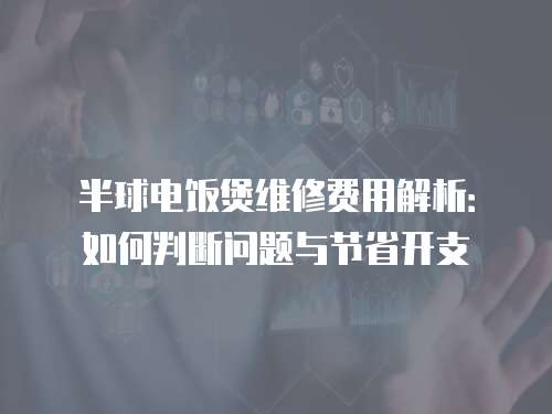 半球電飯煲維修費用解析：如何判斷問題與節省開支