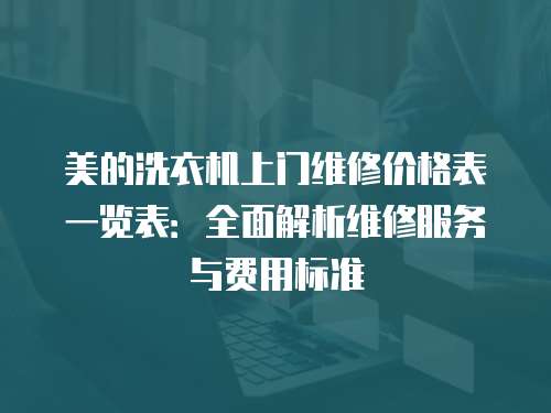 美的洗衣機上門維修價格表一覽表：全面解析維修服務與費用標準