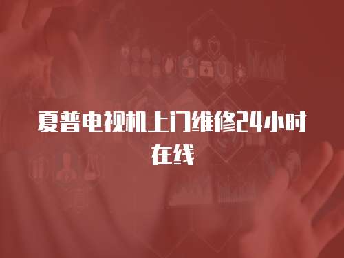 夏普電視機上門維修24小時在線