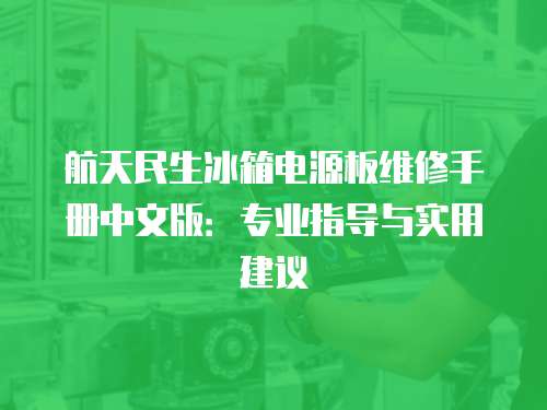 航天民生冰箱電源板維修手冊中文版：專業指導與實用建議