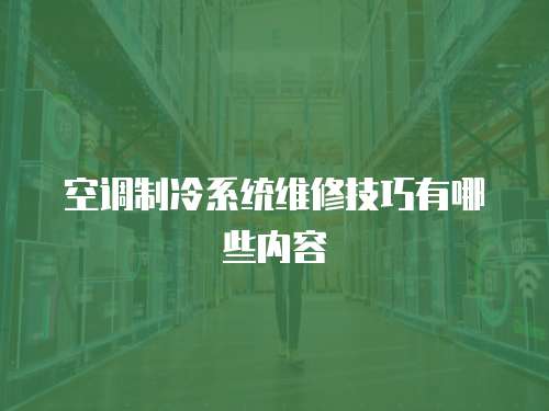 空調制冷系統維修技巧有哪些內容