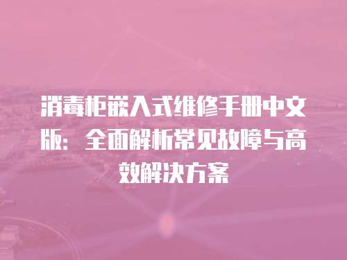 消毒柜嵌入式維修手冊中文版：全面解析常見故障與高效解決方案