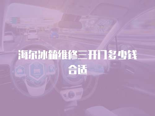 海爾冰箱維修三開門多少錢合適