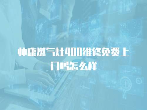 帥康燃氣灶400維修免費上門嗎怎么樣