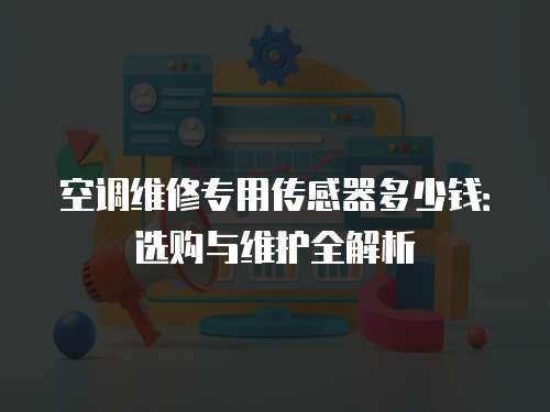 空調維修專用傳感器多少錢：選購與維護全解析