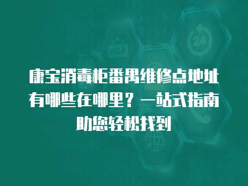 康寶消毒柜番禺維修點(diǎn)地址有哪些在哪里？一站式指南助您輕松找到