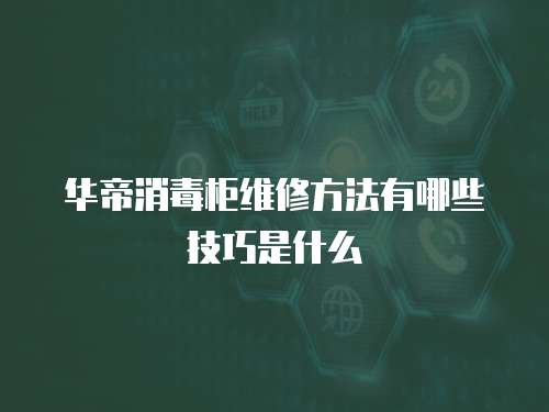 華帝消毒柜維修方法有哪些技巧是什么