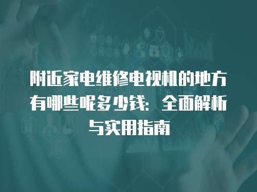 附近家電維修電視機的地方有哪些呢多少錢：全面解析與實用指南