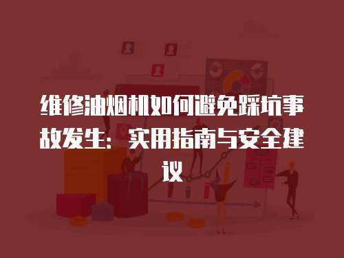 維修油煙機如何避免踩坑事故發(fā)生：實用指南與安全建議